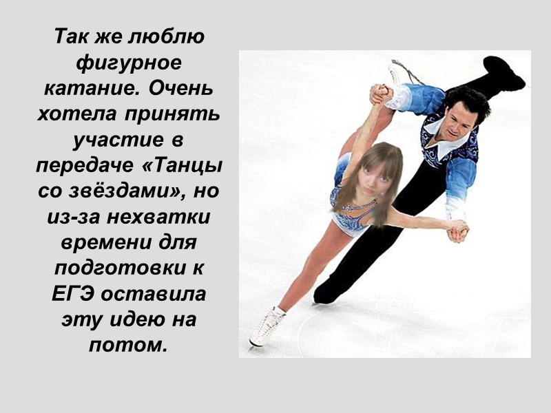 Так же люблю фигурное катание. Очень хотела принять участие в передаче «Танцы со звёздами»,